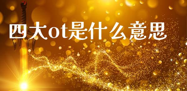 四大ot是什么意思_https://cj002.lansai.wang_理财问答_第1张