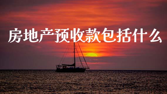 房地产预收款包括什么_https://cj002.lansai.wang_会计问答_第1张