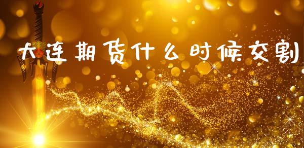 大连期货什么时候交割_https://cj002.lansai.wang_股市问答_第1张
