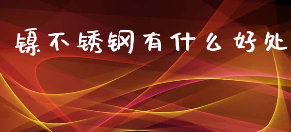 镍不锈钢有什么好处_https://cj002.lansai.wang_期货问答_第1张