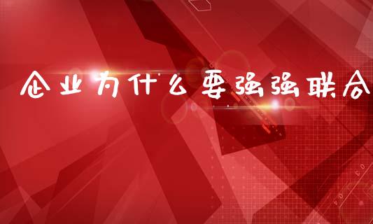 企业为什么要强强联合_https://cj002.lansai.wang_会计问答_第1张