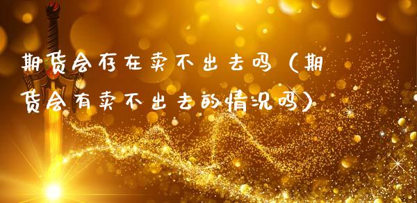 期货会存在卖不出去吗(期货会有卖不出去的情况吗)_财经问答_第1张_财经百问网 期货会存在卖不出去吗(期货会有卖不出去的情况吗)_https://cj002.lansai.wang_财经问答_第1张