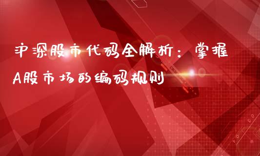 沪深股市代码全解析：掌握A股市场的编码规则_https://cj002.lansai.wang_股市问答_第1张
