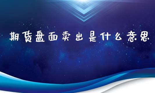 期货盘面卖出是什么意思_https://cj002.lansai.wang_理财问答_第1张