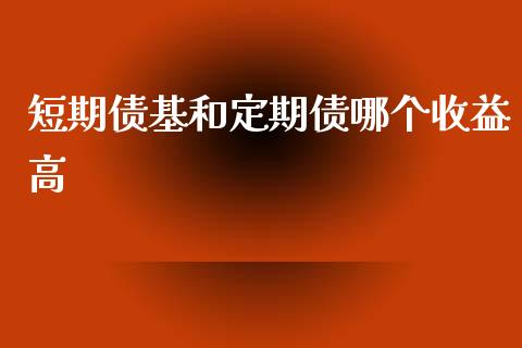 短期债基和定期债哪个收益高_https://cj002.lansai.wang_股市问答_第1张
