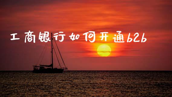 工商银行如何开通b2b_https://cj002.lansai.wang_理财问答_第1张