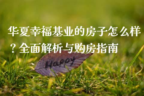 华夏幸福基业的房子怎么样？全面解析与购房指南_https://cj002.lansai.wang_保险问答_第1张