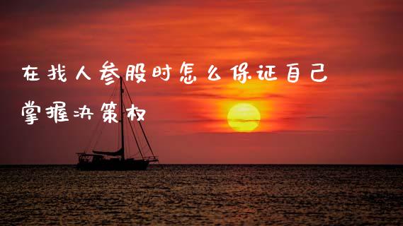 在找人参股时怎么保证自己掌握决策权_https://cj002.lansai.wang_股市问答_第1张