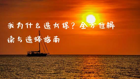 我为什么选太保？全方位解读与选择指南_https://cj002.lansai.wang_会计问答_第1张