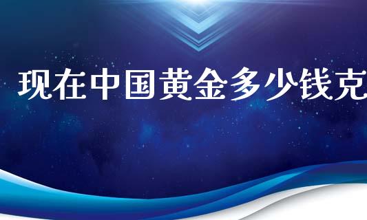 现在中国黄金多少钱克_https://cj002.lansai.wang_财经问答_第1张
