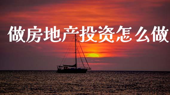 做房地产投资怎么做_https://cj002.lansai.wang_财经百问_第1张