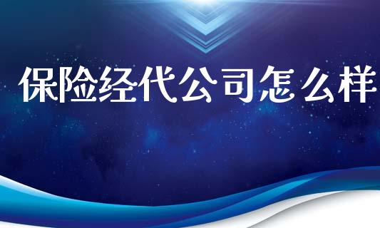 保险经代公司怎么样_https://cj002.lansai.wang_保险问答_第1张