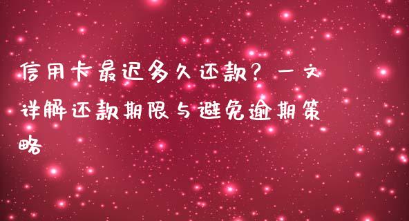 信用卡最迟多久还款？一文详解还款期限与避免逾期策略_https://cj002.lansai.wang_会计问答_第1张