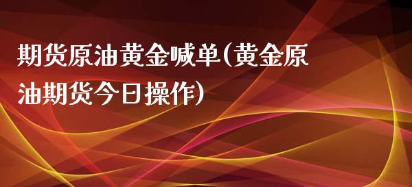 期货原油黄金喊单(黄金原油期货今日操作)_保险问答_第1张_财经百问网 期货原油黄金喊单(黄金原油期货今日操作)_https://cj002.lansai.wang_保险问答_第1张