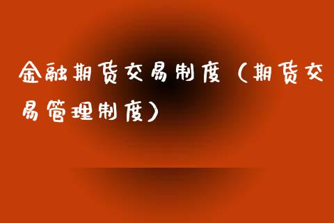 金融期货交易制度(期货交易管理制度)_财经百问_第1张_财经百问网 金融期货交易制度(期货交易管理制度)_https://cj002.lansai.wang_财经百问_第1张