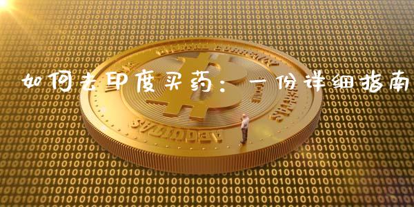 如何去印度买药：一份详细指南_https://cj002.lansai.wang_保险问答_第1张