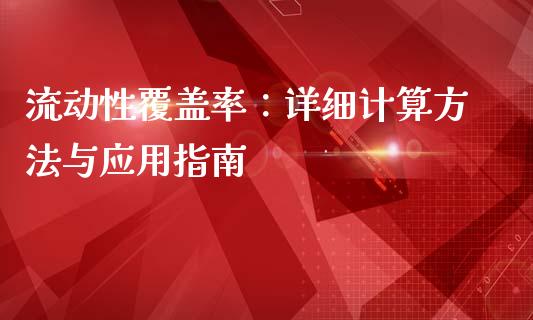 流动性覆盖率:详细计算方法与应用指南_会计问答_第1张_财经百问网 流动性覆盖率:详细计算方法与应用指南_https://cj002.lansai.wang_会计问答_第1张