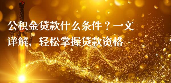 公积金贷款什么条件?一文详解,轻松掌握贷款资格_财经百问_第1张_财经百问网 公积金贷款什么条件?一文详解,轻松掌握贷款资格_https://cj002.lansai.wang_财经百问_第1张