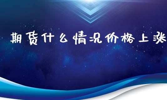 期货什么情况价格上涨_https://cj002.lansai.wang_期货问答_第1张
