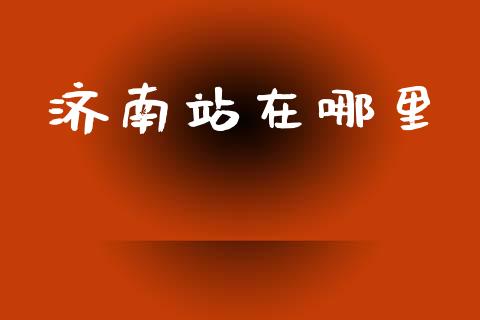 济南站在哪里_https://cj002.lansai.wang_理财问答_第1张