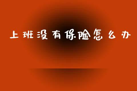 上班没有保险怎么办_https://cj002.lansai.wang_保险问答_第1张