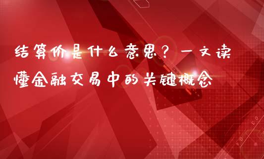 结算价是什么意思？一文读懂金融交易中的关键概念_https://cj002.lansai.wang_金融问答_第1张
