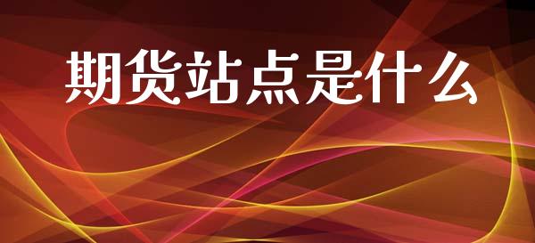 期货站点是什么_会计问答_第1张_财经百问网 期货站点是什么_https://cj002.lansai.wang_会计问答_第1张