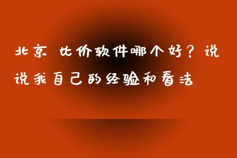 北京 比价软件哪个好？说说我自己的经验和看法_https://cj002.lansai.wang_理财问答_第1张
