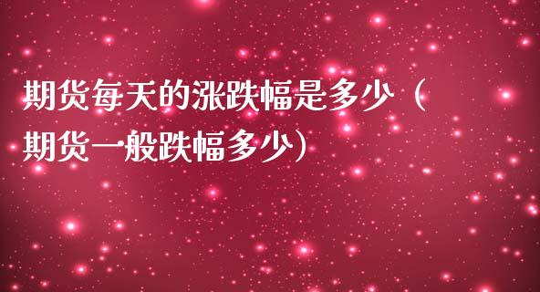 期货每天的涨跌幅是多少（期货一般跌幅多少）_https://cj002.lansai.wang_保险问答_第1张