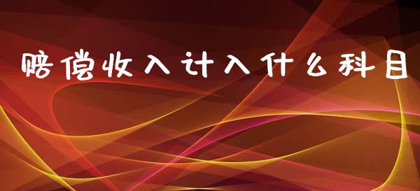 赔偿收入计入什么科目_https://cj002.lansai.wang_会计问答_第1张