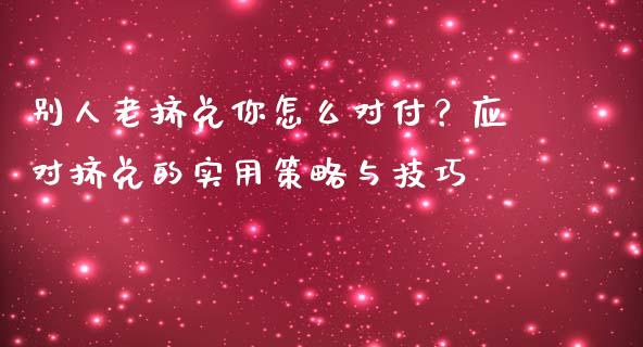 别人老挤兑你怎么对付?应对挤兑的实用策略与技巧_股市问答_第1张_财经百问网 别人老挤兑你怎么对付?应对挤兑的实用策略与技巧_https://cj002.lansai.wang_股市问答_第1张