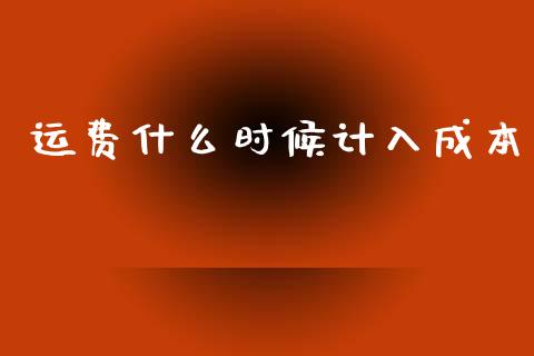 运费什么时候计入成本_https://cj002.lansai.wang_会计问答_第1张