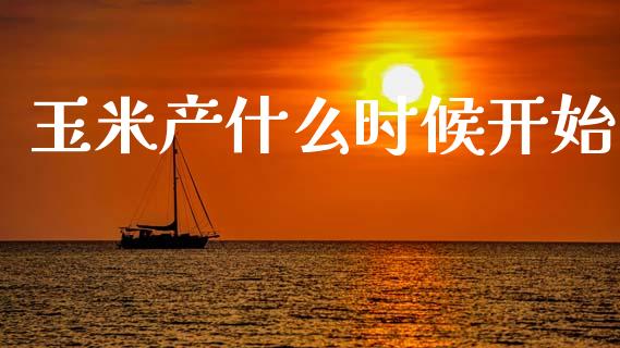 玉米产什么时候开始_https://cj002.lansai.wang_股市问答_第1张