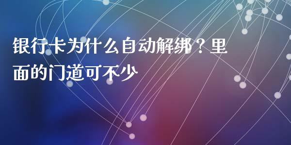 银行卡为什么自动解绑？里面的门道可不少_https://cj002.lansai.wang_金融问答_第1张