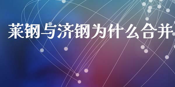 莱钢与济钢为什么合并_股市问答_第1张_财经百问网 莱钢与济钢为什么合并_https://cj002.lansai.wang_股市问答_第1张