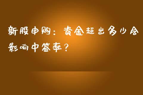 新股申购：资金超出多少会影响中签率？_https://cj002.lansai.wang_财经问答_第1张