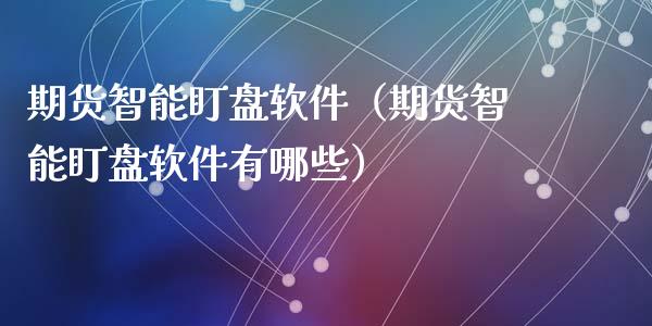 期货智能盯盘软件（期货智能盯盘软件有哪些）_https://cj002.lansai.wang_保险问答_第1张