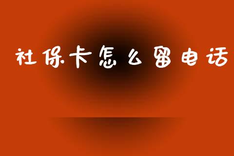 社保卡怎么留电话_https://cj002.lansai.wang_保险问答_第1张