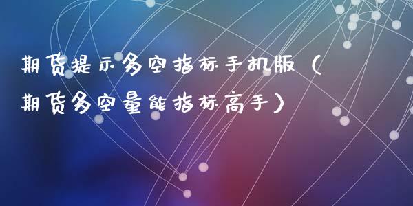 期货提示多空指标手机版（期货多空量能指标高手）_https://cj002.lansai.wang_股市问答_第1张