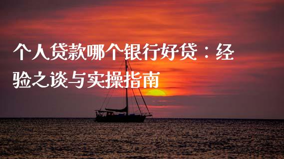 个人贷款哪个银行好贷：经验之谈与实操指南_https://cj002.lansai.wang_股市问答_第1张