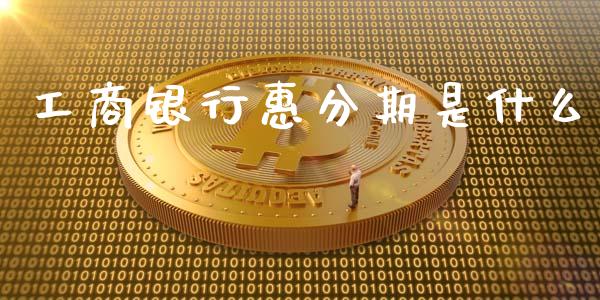工商银行惠分期是什么_https://cj002.lansai.wang_理财问答_第1张