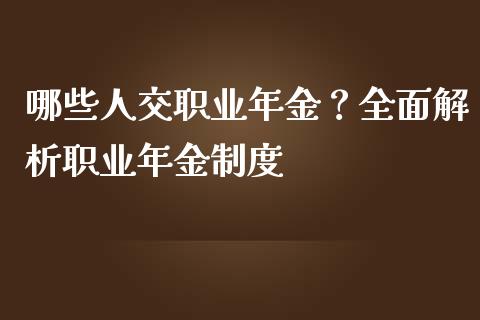 哪些人交职业年金？全面解析职业年金制度_https://cj002.lansai.wang_保险问答_第1张