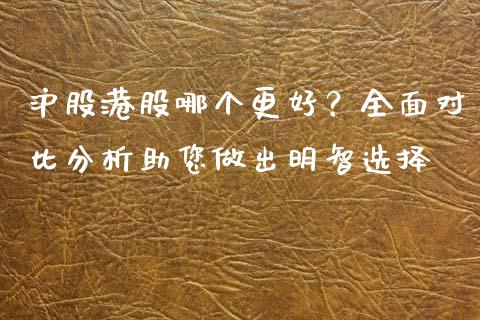 沪股港股哪个更好?全面对比分析助您做出明智选择_保险问答_第1张_财经百问网 沪股港股哪个更好?全面对比分析助您做出明智选择_https://cj002.lansai.wang_保险问答_第1张