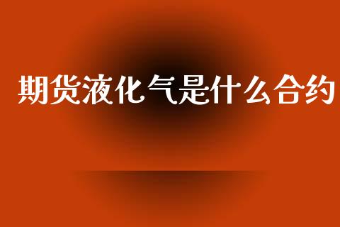 期货液化气是什么合约_理财问答_第1张_财经百问网 期货液化气是什么合约_https://cj002.lansai.wang_理财问答_第1张