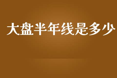 大盘半年线是多少_https://cj002.lansai.wang_金融问答_第1张
