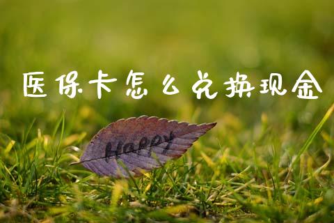 医保卡怎么兑换现金_https://cj002.lansai.wang_保险问答_第1张