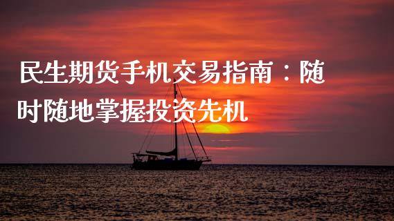 民生期货手机交易指南：随时随地掌握投资先机_https://cj002.lansai.wang_股市问答_第1张