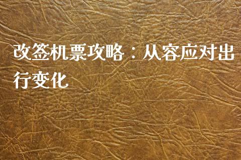 改签机票攻略：从容应对出行变化_https://cj002.lansai.wang_股市问答_第1张