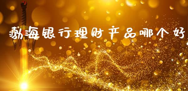 渤海银行理财产品哪个好_期货问答_第1张_财经百问网 渤海银行理财产品哪个好_https://cj002.lansai.wang_期货问答_第1张