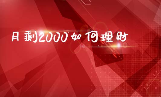 月剩2000如何理财_https://cj002.lansai.wang_财经百问_第1张